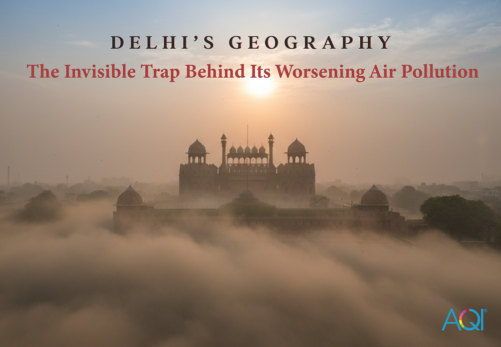 Delhi’s Geography: The Invisible Trap Behind Its Worsening Air Pollution

